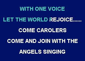 WITH ONE VOICE
LET THE WORLD REJOICE ......
COME CAROLERS
COME AND JOIN WITH THE
ANGELS SINGING