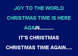 JOY TO THE WORLD
CHRISTMAS TIME IS HERE
AGAIN ...........

IT'S CHRISTMAS
CHRISTMAS TIME AGAIN .....