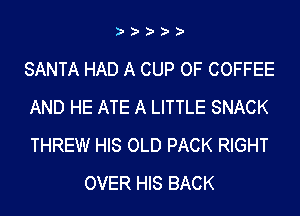 )')')')')'

SANTA HAD A CUP OF COFFEE
AND HE ATE A LITTLE SNACK
THREW HIS OLD PACK RIGHT

OVER HIS BACK