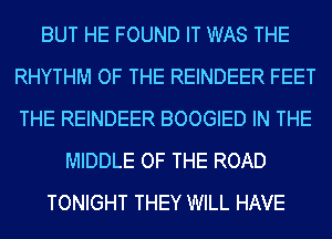 BUT HE FOUND IT WAS THE
RHYTHM OF THE REINDEER FEET
THE REINDEER BOOGIED IN THE

MIDDLE OF THE ROAD

TONIGHT THEY WILL HAVE