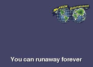You can runaway forever