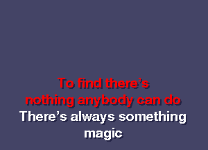 There,s always something
magic