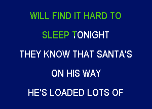 WILL FIND IT HARD TO
SLEEP TONIGHT
THEY KNOW THAT SANTA'S

ON HIS WAY
HE'S LOADED LOTS OF