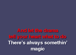There,s always somethin,
magic