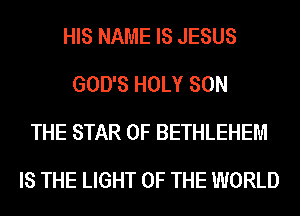 HIS NAME IS JESUS
GOD'S HOLY SON
THE STAR OF BETHLEHEM
IS THE LIGHT OF THE WORLD