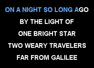 ON A NIGHT SO LONG AGO
BY THE LIGHT OF
ONE BRIGHT STAR

TWO WEARY TRAVELERS
FAR FROM GALILEE