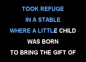 TOOK REFUGE
IN A STABLE
WHERE A LITTLE CHILD
WAS BORN
TO BRING THE GIFT OF