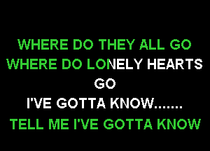 WHERE DO THEY ALL GO
WHERE DO LONELY HEARTS
GO
I'VE GOTTA KNOW .......

TELL ME I'VE GOTTA KNOW