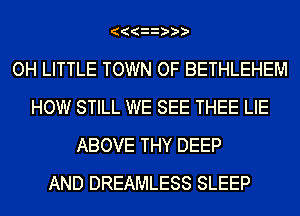 (((
OH LITTLE TOWN OF BETHLEHEM
HOW STILL WE SEE THEE LIE
ABOVE THY DEEP
AND DREAMLESS SLEEP