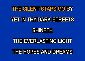 THE SILENT STARS GO BY
YET IN THY DARK STREETS
SHINETH
THE EVERLASTING LIGHT
THE HOPES AND DREAMS