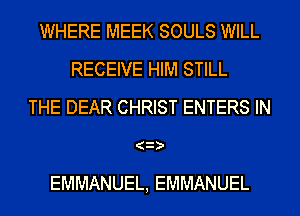 WHERE MEEK SOULS WILL
RECEIVE HIM STILL
THE DEAR CHRIST ENTERS IN
(3

EMMANUEL, EMMANUEL