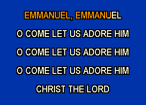 EMMANUEL, EMMANUEL
O COME LET US ADORE HIM
O COME LET US ADORE HIM
O COME LET US ADORE HIM

CHRIST THE LORD