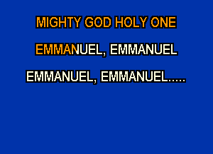 MIGHTY GOD HOLY ONE
EMMANUEL, EMMANUEL
EMMANUEL, EMMANUEL .....