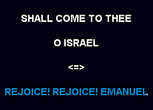 SHALL COME TO THEE

O ISRAEL

(2)
