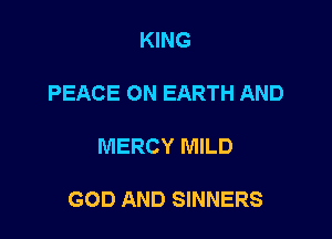 KING

PEACE ON EARTH AND

MERCY MILD

GOD AND SINNERS