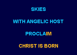 SKIES

WITH ANGELIC HOST

PROCLAIM

CHRIST IS BORN