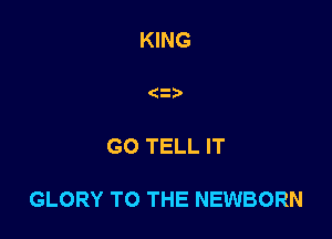 KING

(2

G0 TELL IT

GLORY TO THE NEWBORN