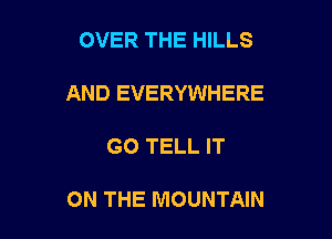 OVER THE HILLS

AND EVERYWHERE

GO TELL IT

ON THE MOUNTAIN