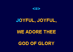 (23,

JOYFUL, JOYFUL,

WE ADORE THEE

GOD OF GLORY