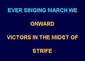 EVER SINGING MARCH WE

ONWARD

VICTORS IN THE MIDST 0F

STRIFE