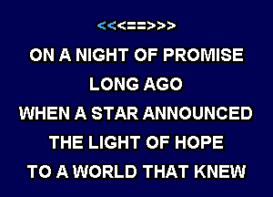 AAAAAAAA
ON A NIGHT OF PROMISE
LONG AGO
WHEN A STAR ANNOUNCED
THE LIGHT 0F HOPE
TO A WORLD THAT KNEW