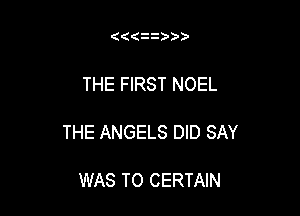 ( i3)))

THE FIRST NOEL

THE ANGELS DID SAY

WAS TO CERTAIN