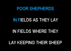 POOR SHEPHERDS

IN FIELDS AS THEY LAY

IN FIELDS WHERE THEY

LAY KEEPING THEIR SHEEP