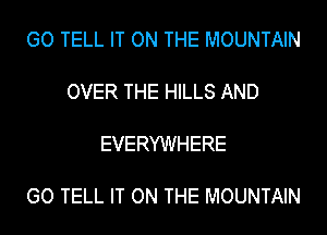 GO TELL IT ON THE MOUNTAIN

OVER THE HILLS AND

EVERYWHERE

GO TELL IT ON THE MOUNTAIN
