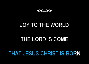 ( i )

JOY TO THE WORLD

THE LORD IS COME

THAT JESUS CHRIST IS BORN
