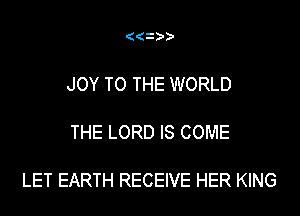 ( (i)')'

JOY TO THE WORLD

THE LORD IS COME

LET EARTH RECEIVE HER KING