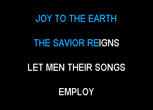 JOY TO THE EARTH

THE SAVIOR REIGNS

LET MEN THEIR SONGS

EMPLOY
