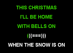 THIS CHRISTMAS
I'LL BE HOME
WITH BELLS ON

((an)
WHEN THE SNOW IS ON