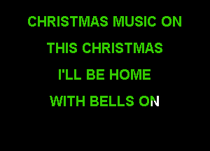 CHRISTMAS MUSIC ON
THIS CHRISTMAS
I'LL BE HOME

WITH BELLS ON