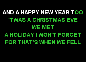 AND A HAPPY NEW YEAR T00
'TWAS A CHRISTMAS EVE
WE MET
A HOLIDAY I WON'T FORGET
FOR THAT'S WHEN WE FELL