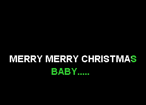 MERRY MERRY CHRISTMAS
BABY .....