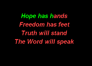 Hope has hands
Freedom has feet

Truth will stand
The Word will speak