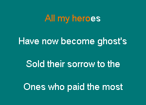 All my heroes

Have now become ghost's

Sold their sorrow to the

Ones who paid the most
