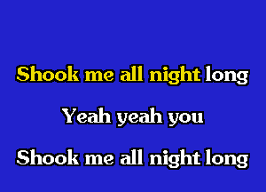Shook me all night long
Yeah yeah you

Shook me all night long