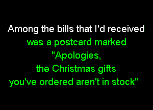 Among the bills that I'd received
was a postcard marked
Apologies,
the Christmas gifts
you've ordered aren't in stock