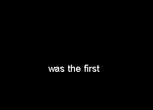 was the first