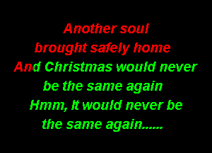 Another sour!r
brought safely home
And Christmas would never
be the same again
Hmm, It would never be
the same again ......