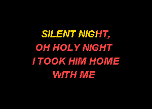 SILEN T NIGHT,
OH HOLY NIGHT

I TOOK HIM HOME
WIT H ME