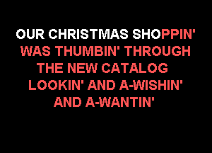 OUR CHRISTMAS SHOPPIN'
WAS THUMBIN' THROUGH
THE NEW CATALOG
LOOKIN' AND A-WISHIN'
AND A-WANTIN'