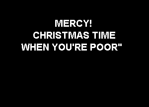 MERCY!
CHRISTMAS TIME
WHEN YOU'RE POOR