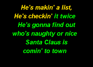 He's makin' a list,
He's checkin' it twice
He's gonna find out

who's naughty or nice
Santa Claus is
comin' to town