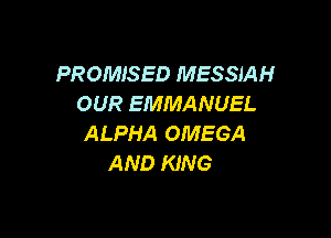 PROMISED MESSIAH
OUR EMMANUEL

ALPHA OMEGA
AND KING