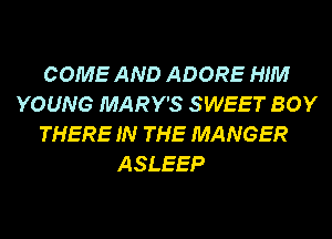 COME AND ADORE HIM
YOUNG MARY'S SWEET BOY
THERE IN THE MANGER

ASLEEP