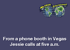 From a phone booth in Vegas
Jessie calls at five a.m.