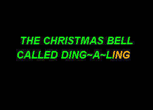 THE CHRISTMAS BELL
CALLED DING-vA-vLING