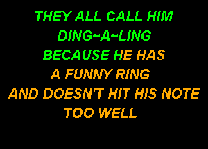 THEYALL CALL HIM
DING-A-UNG
BECAUSE HE HAS
A FUNNY RING
AND DOESN'T HIT HIS NOTE
TOO WELL